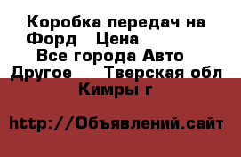 Коробка передач на Форд › Цена ­ 20 000 - Все города Авто » Другое   . Тверская обл.,Кимры г.